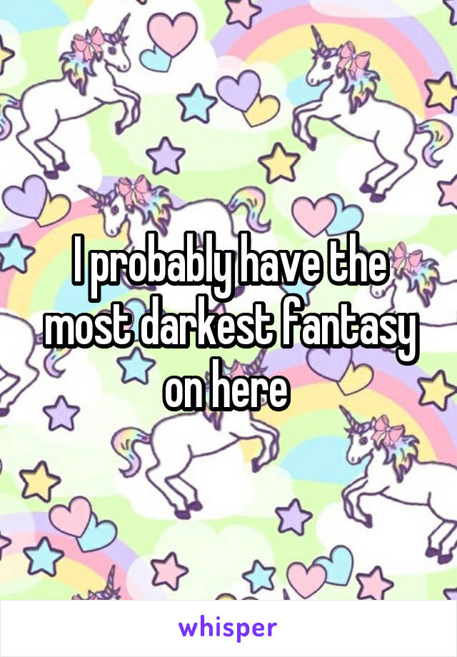 I probably have the most darkest fantasy on here 