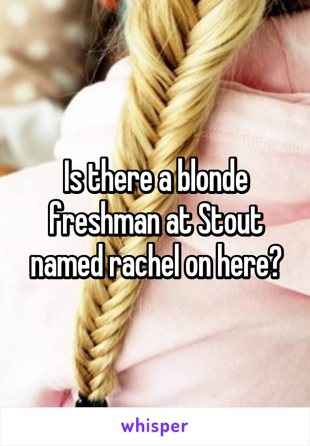 Is there a blonde freshman at Stout named rachel on here?