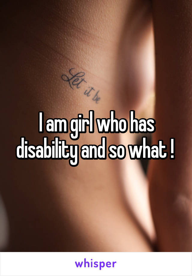 I am girl who has disability and so what ! 