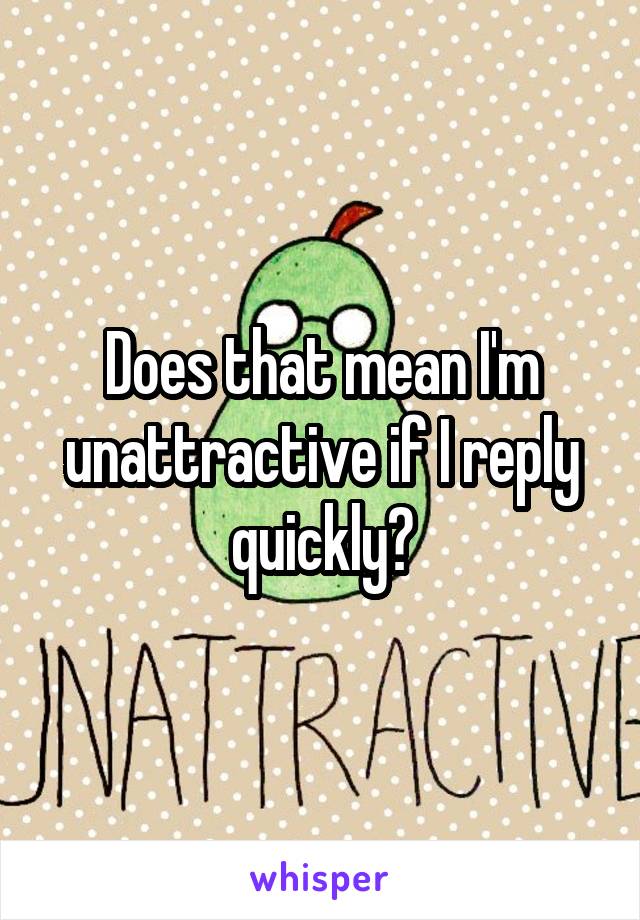 Does that mean I'm unattractive if I reply quickly?