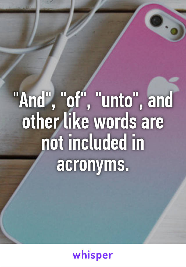 "And", "of", "unto", and other like words are not included in acronyms.