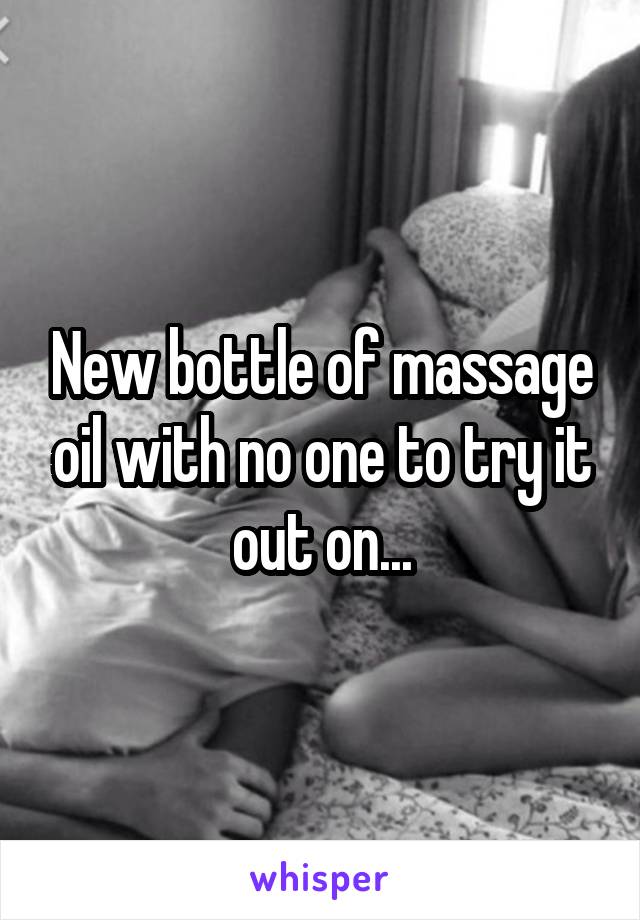 New bottle of massage oil with no one to try it out on...