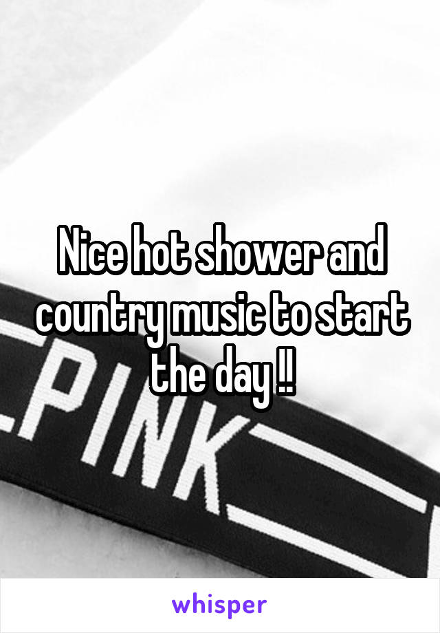 Nice hot shower and country music to start the day !!