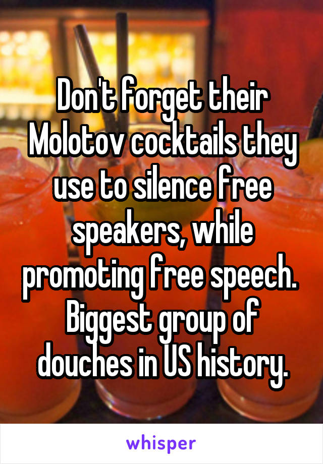 Don't forget their Molotov cocktails they use to silence free speakers, while promoting free speech.  Biggest group of douches in US history.