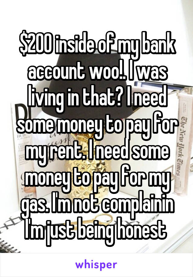 $200 inside of my bank account woo!. I was living in that? I need some money to pay for my rent. I need some money to pay for my gas. I'm not complainin I'm just being honest 