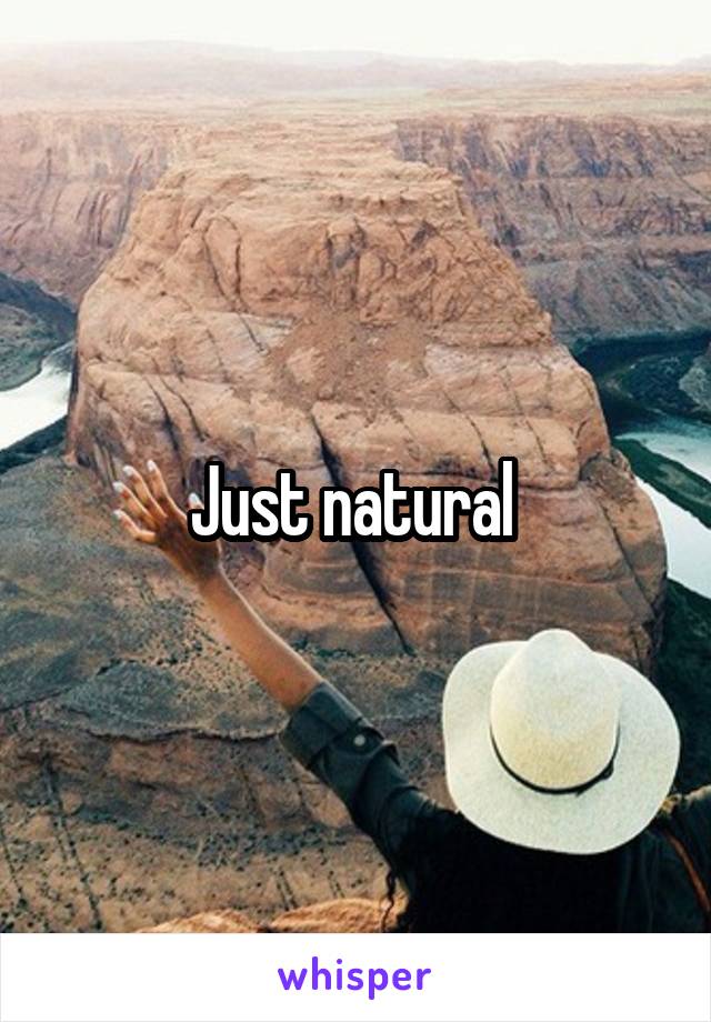 Just natural 