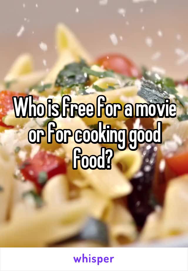 Who is free for a movie or for cooking good food? 