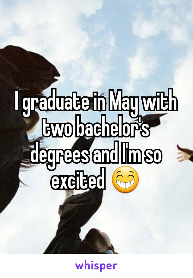 I graduate in May with two bachelor's degrees and I'm so excited 😁