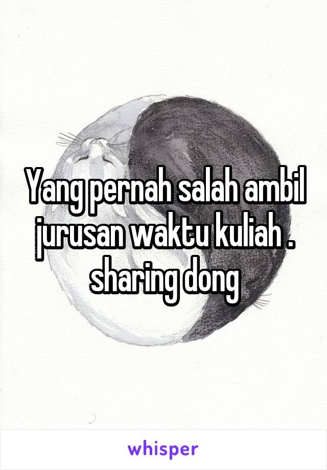 Yang pernah salah ambil jurusan waktu kuliah . sharing dong