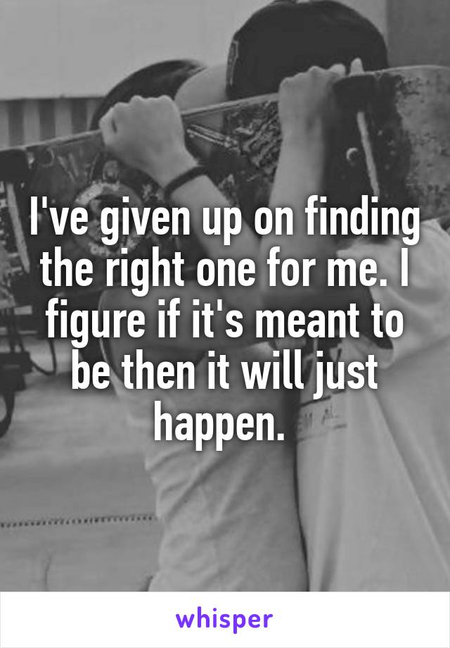 I've given up on finding the right one for me. I figure if it's meant to be then it will just happen. 