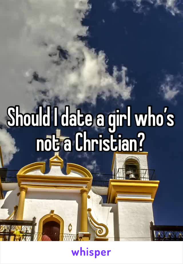 Should I date a girl who’s not a Christian?