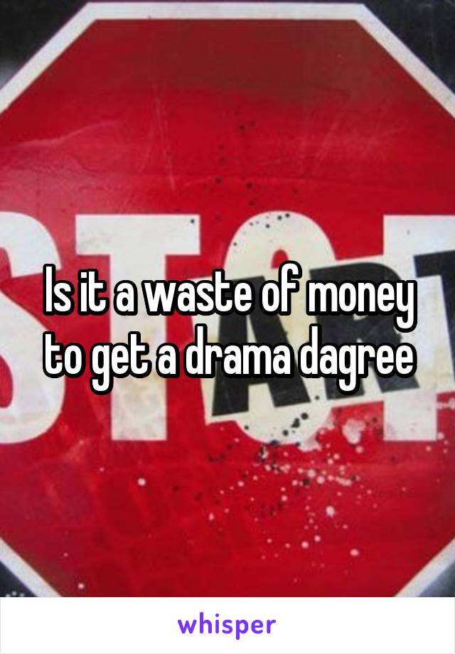 Is it a waste of money to get a drama dagree