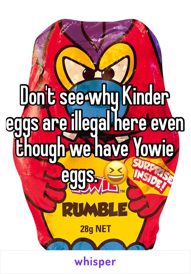 Don't see why Kinder eggs are illegal here even though we have Yowie eggs. 😆
