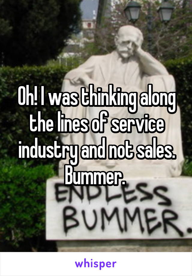 Oh! I was thinking along the lines of service industry and not sales. Bummer. 