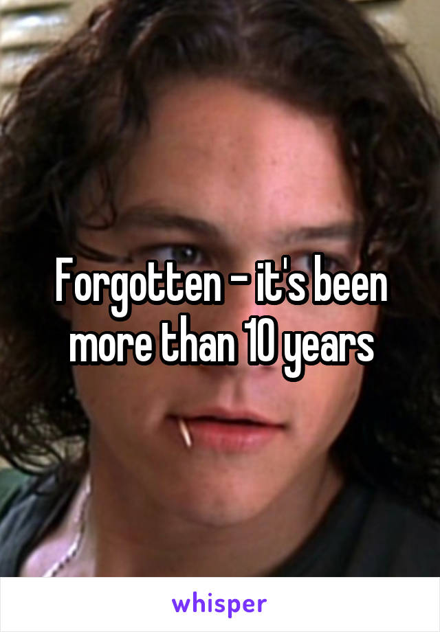 Forgotten - it's been more than 10 years