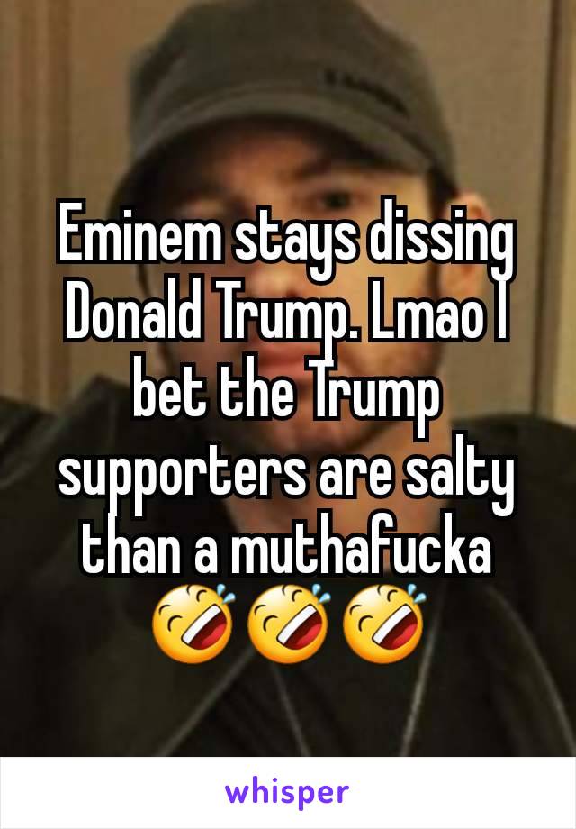 Eminem stays dissing Donald Trump. Lmao I bet the Trump supporters are salty than a muthafucka 🤣🤣🤣