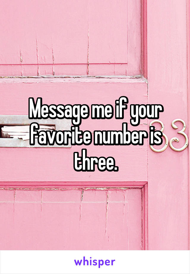 Message me if your favorite number is three.