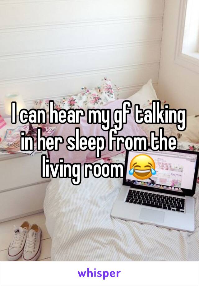 I can hear my gf talking in her sleep from the living room 😂