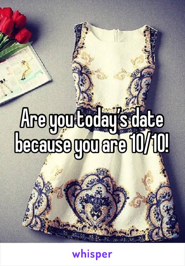 Are you today’s date because you are 10/10!