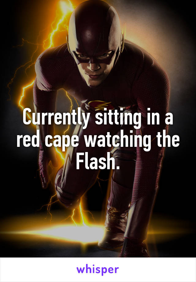 Currently sitting in a red cape watching the Flash.