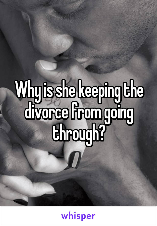 Why is she keeping the divorce from going through?