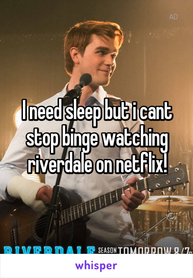 I need sleep but i cant stop binge watching riverdale on netflix!