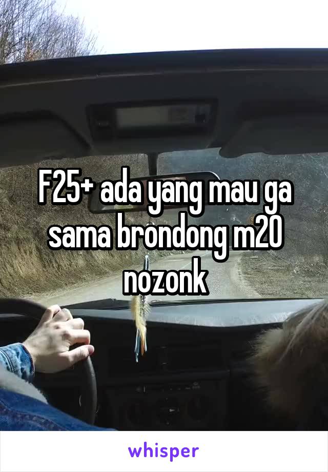 F25+ ada yang mau ga sama brondong m20 nozonk