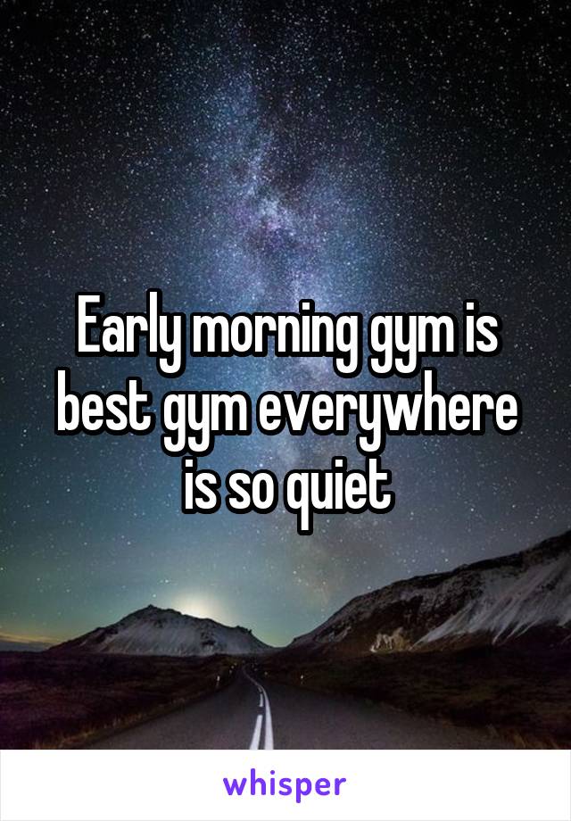 Early morning gym is best gym everywhere is so quiet