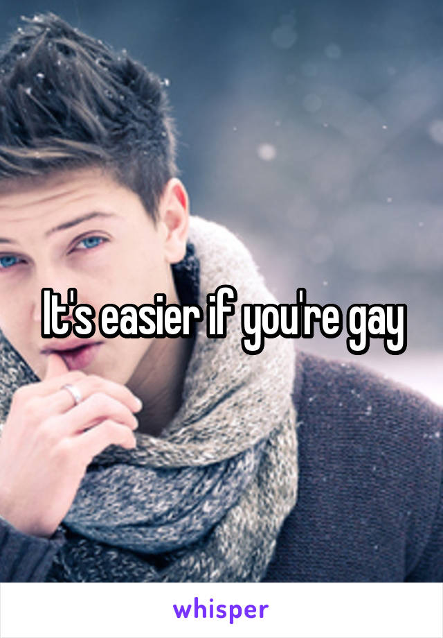 It's easier if you're gay