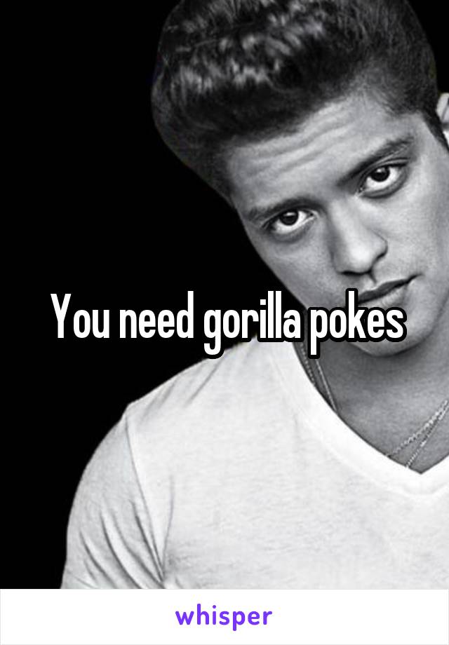 You need gorilla pokes