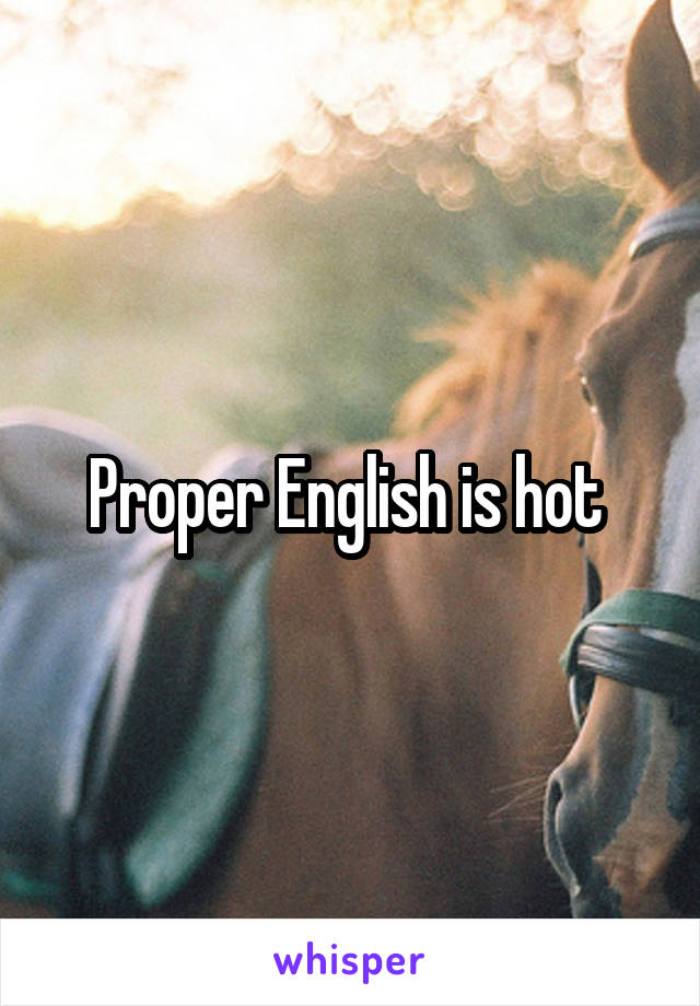 Proper English is hot 