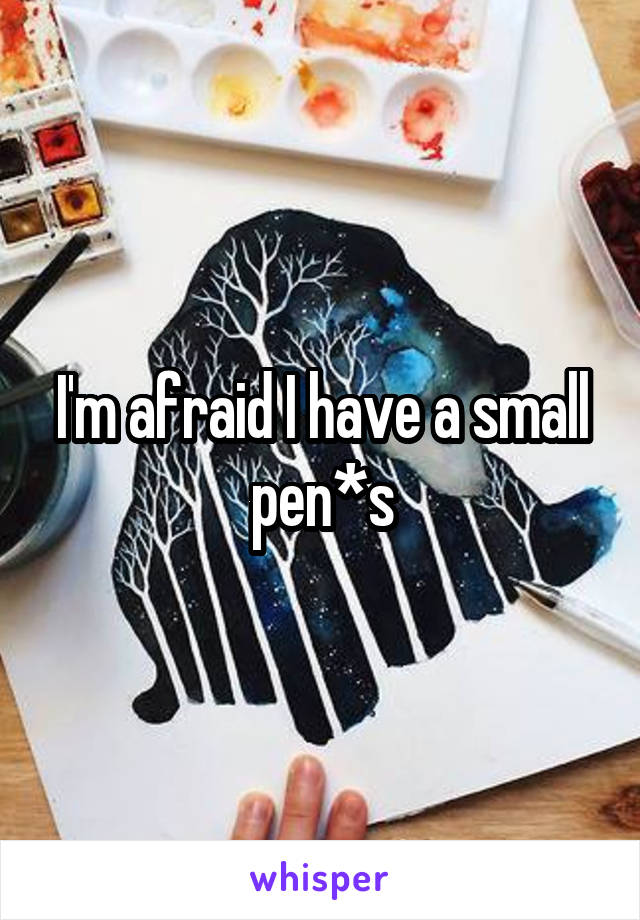 I'm afraid I have a small pen*s