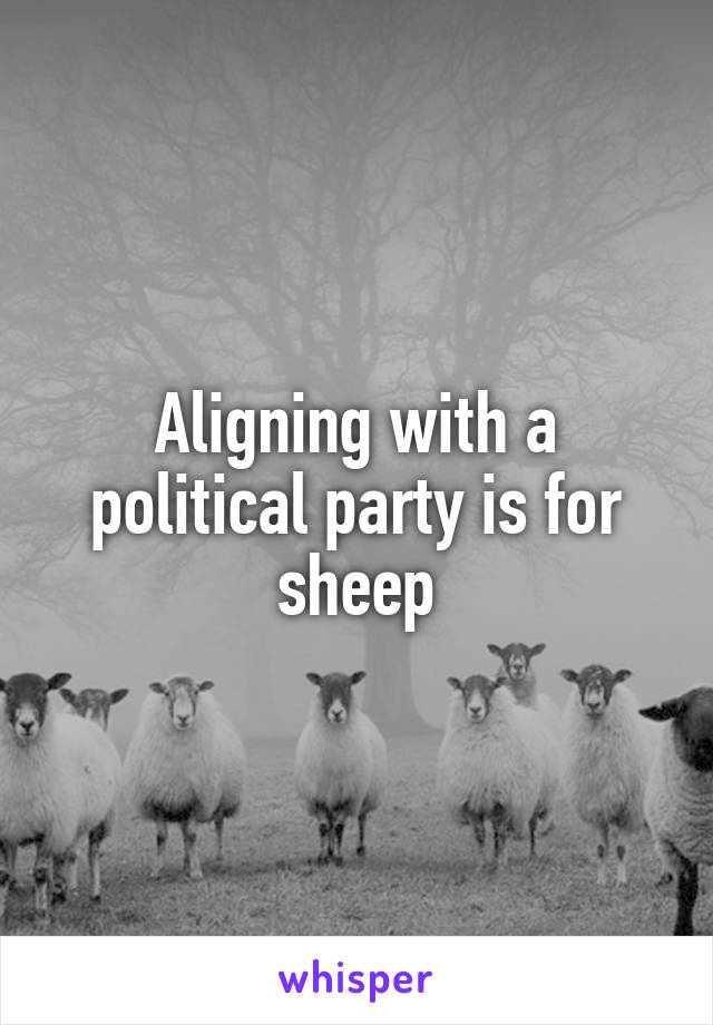 Aligning with a political party is for sheep