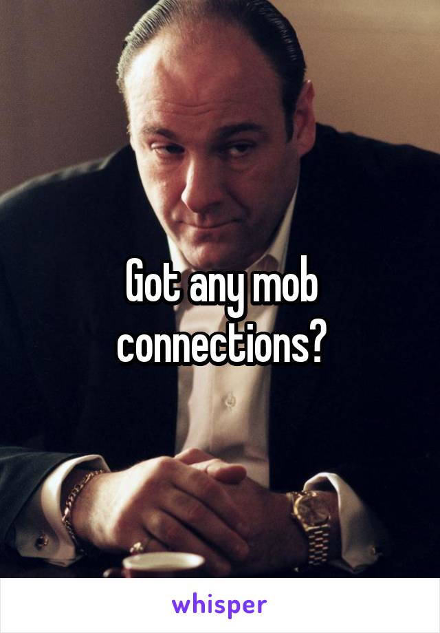Got any mob connections?