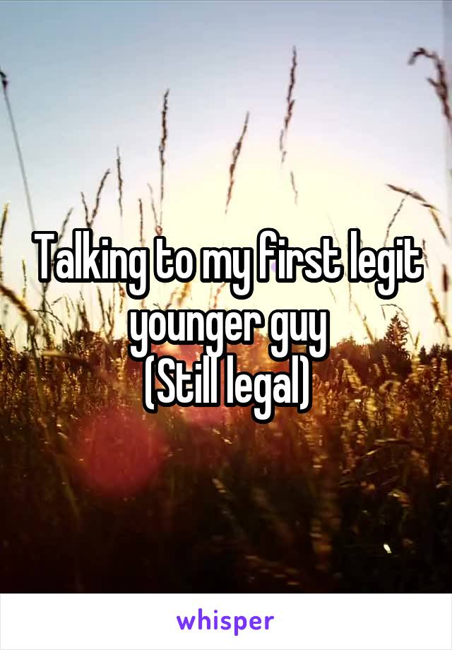 Talking to my first legit younger guy
(Still legal)