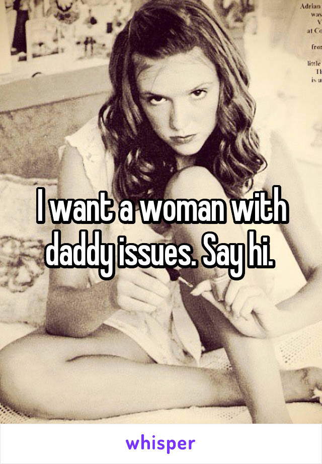 I want a woman with daddy issues. Say hi. 