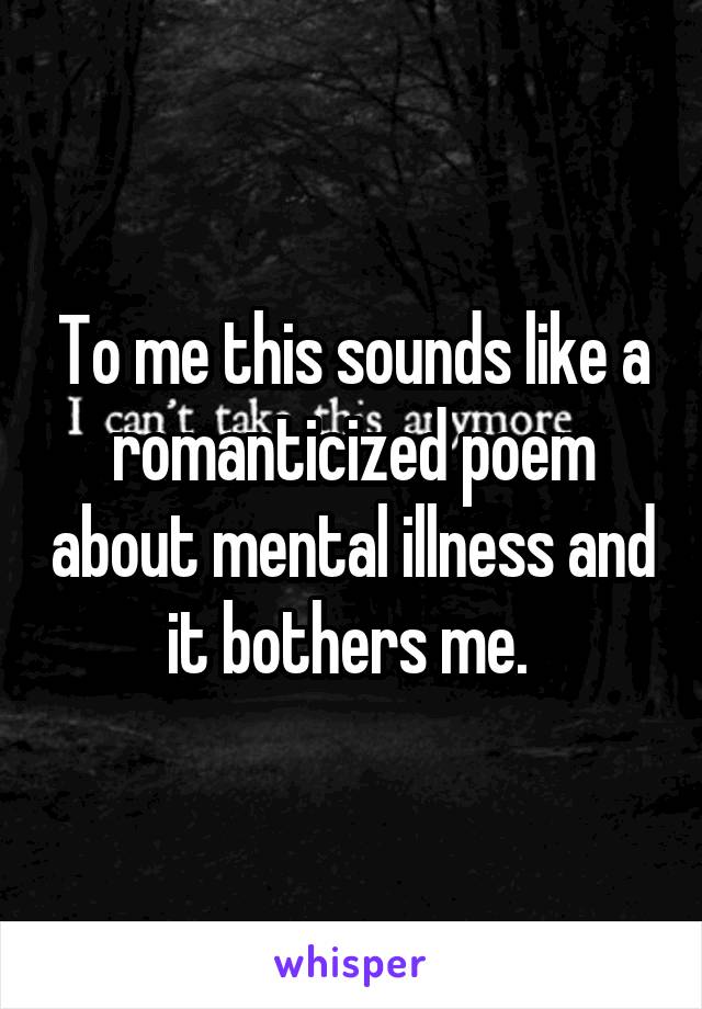 To me this sounds like a romanticized poem about mental illness and it bothers me. 