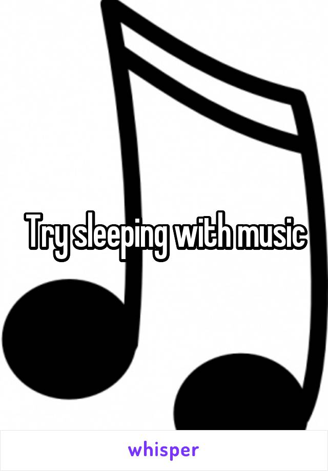 Try sleeping with music