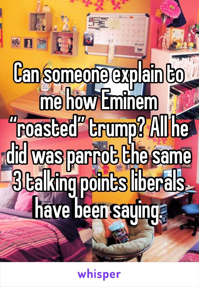 ‪Can someone explain to me how Eminem “roasted” trump? All he did was parrot the same 3 talking points liberals have been saying. ‬