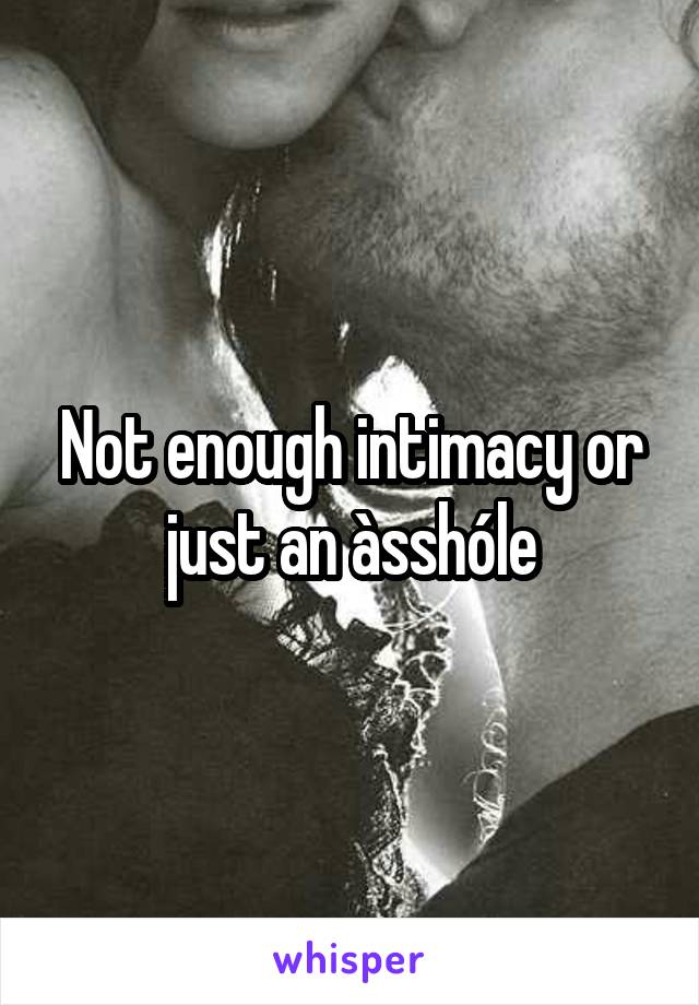 Not enough intimacy or just an àsshóle