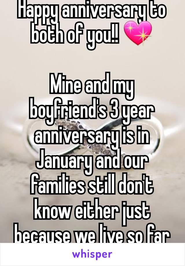 Happy anniversary to both of you!! 💖

Mine and my boyfriend's 3 year anniversary is in January and our families still don't know either just because we live so far apart..