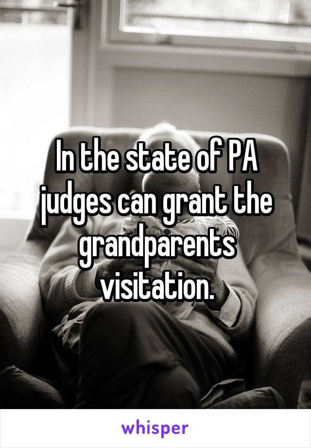 In the state of PA judges can grant the grandparents visitation.