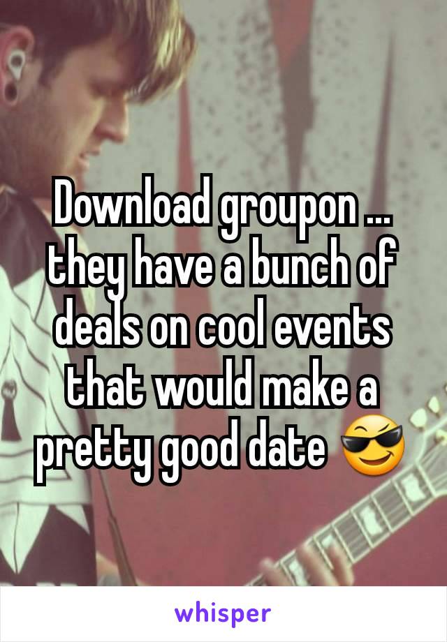 Download groupon ... they have a bunch of deals on cool events that would make a pretty good date 😎