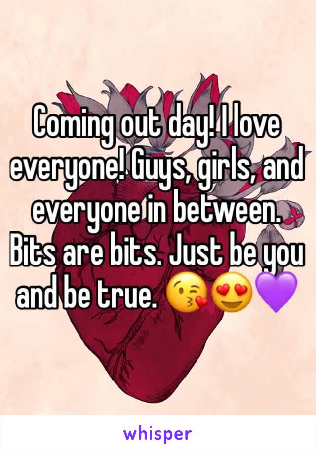 Coming out day! I love everyone! Guys, girls, and everyone in between. Bits are bits. Just be you and be true. 😘😍💜