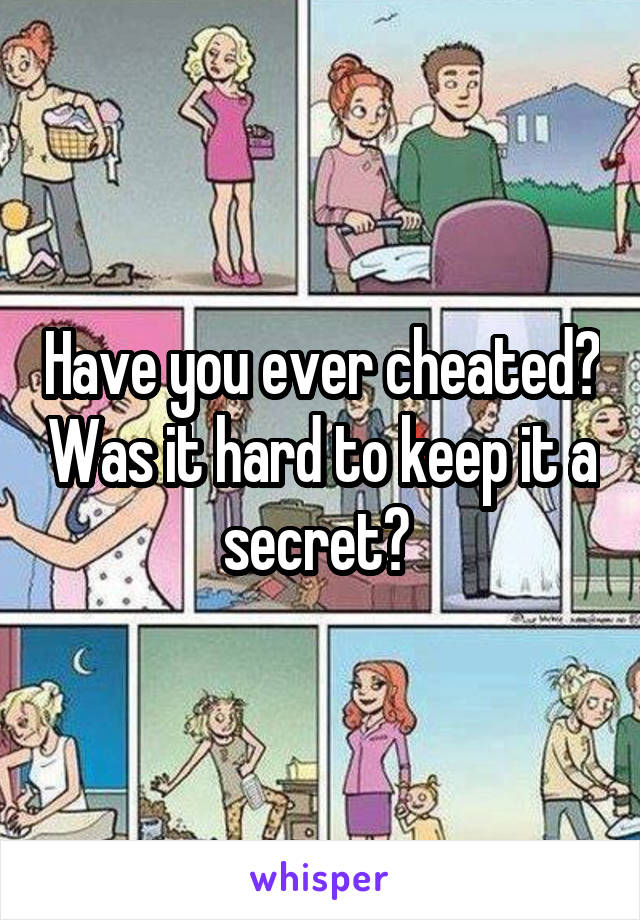 Have you ever cheated? Was it hard to keep it a secret? 