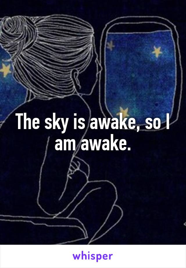 The sky is awake, so I am awake.