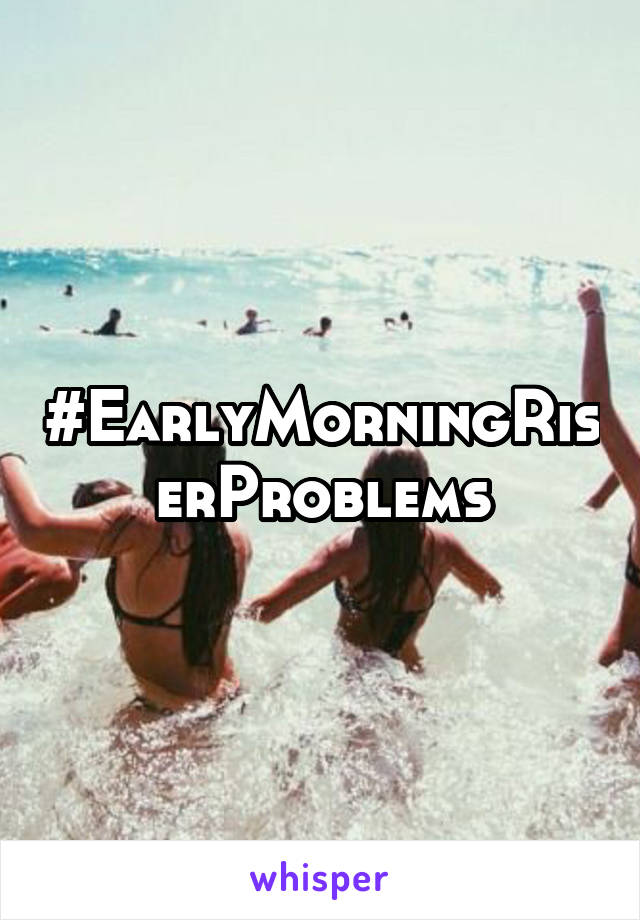 #EarlyMorningRiserProblems