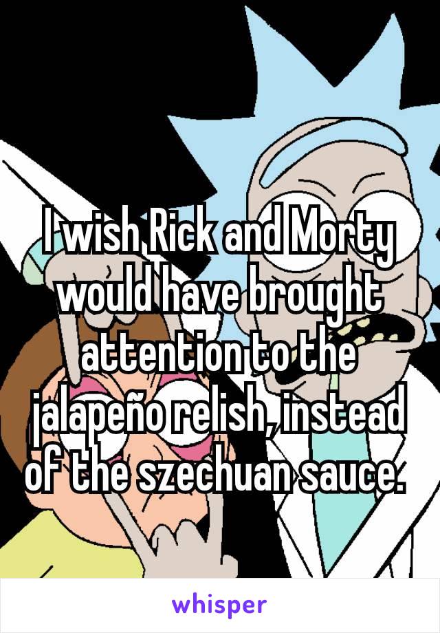 I wish Rick and Morty would have brought attention to the jalapeño relish, instead of the szechuan sauce. 