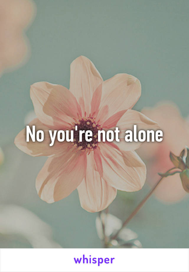 No you're not alone