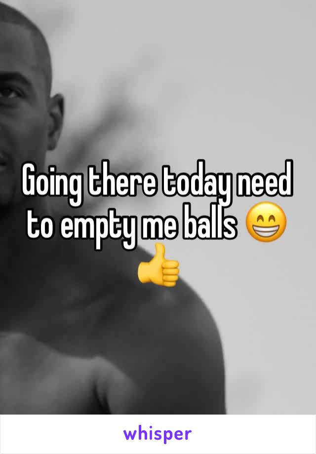 Going there today need to empty me balls 😁👍